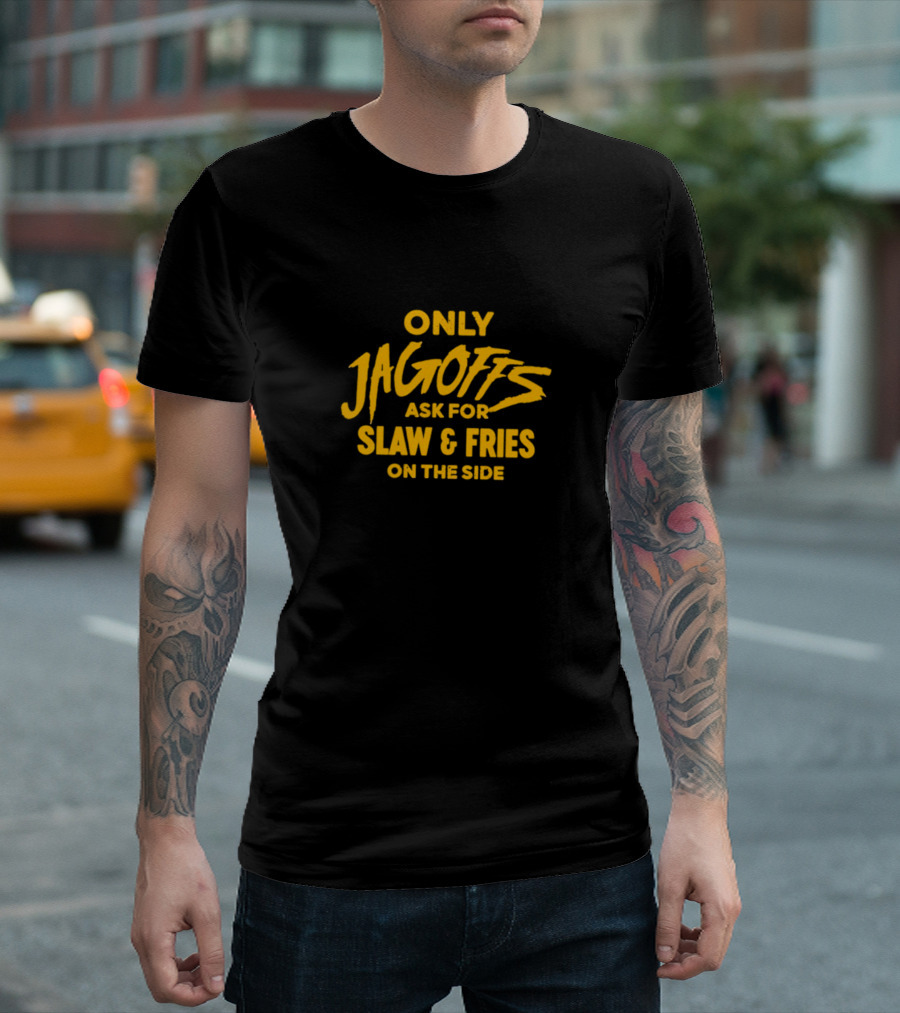 Only Jagoffs Ask for Slaw and Fries on the Side T-Shirt