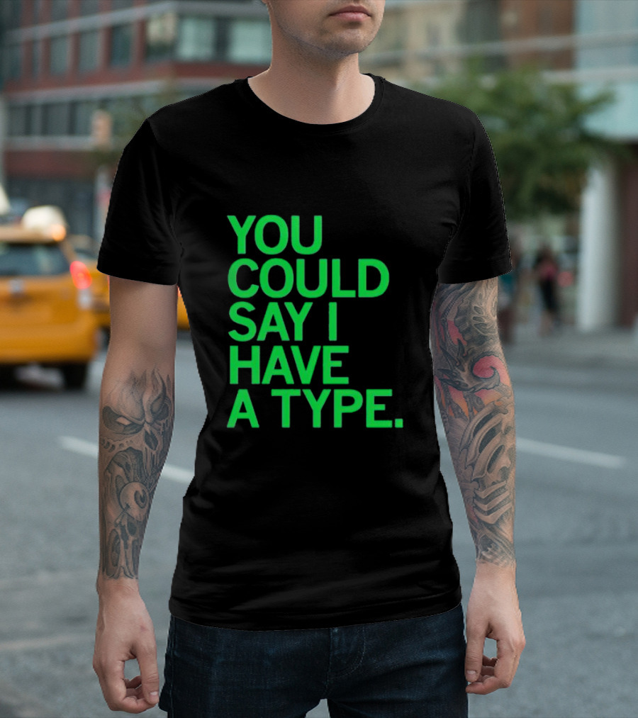 YOU COULD SAY I HAVE A TYPE T-Shirt