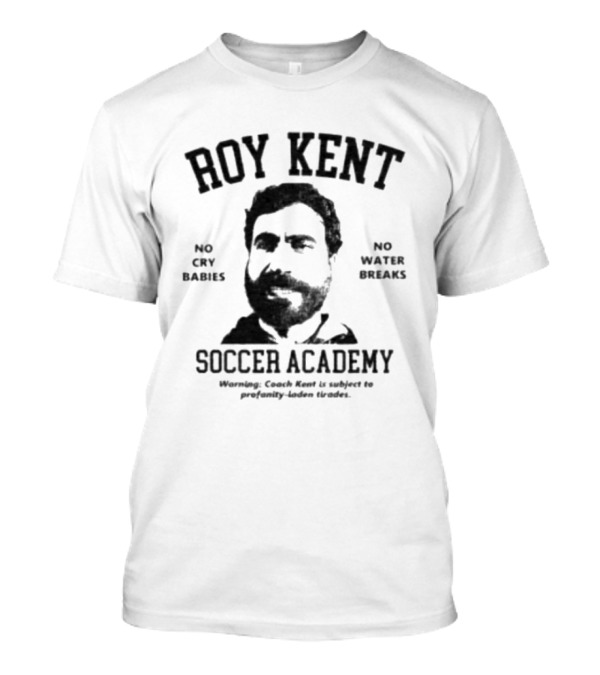 Roy Kent Soccer Academy No Cry Babies No Water Breaks T-Shirt