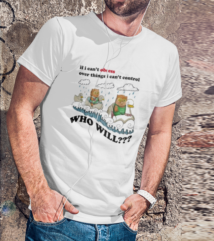Who Will Obsess Over Things I Can’t Control Owl And Duck In Rainstorm T-Shirt