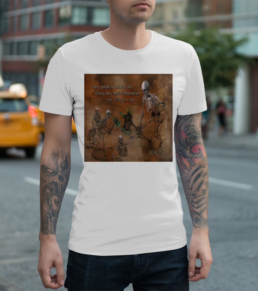 How People Feel About You Affects How Much Information They Will Give You Skeletons Loading T-Shirt