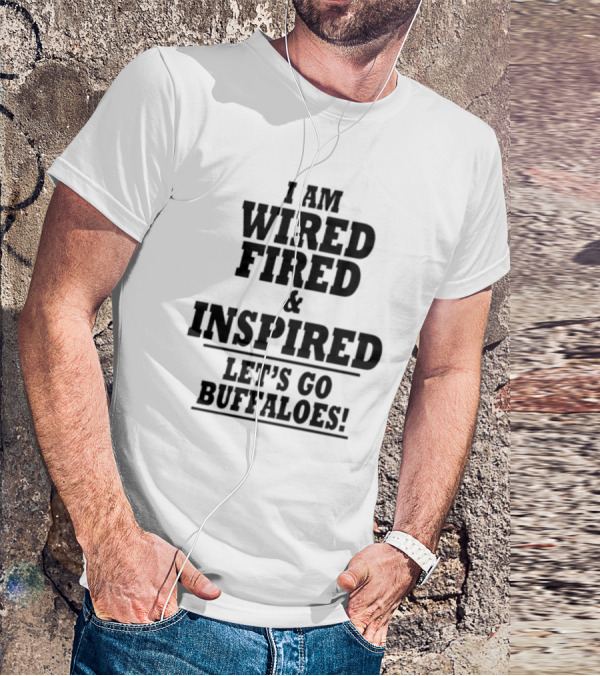I Am Wired Fired And Inspired Let’s Go Buffaloes T-Shirt