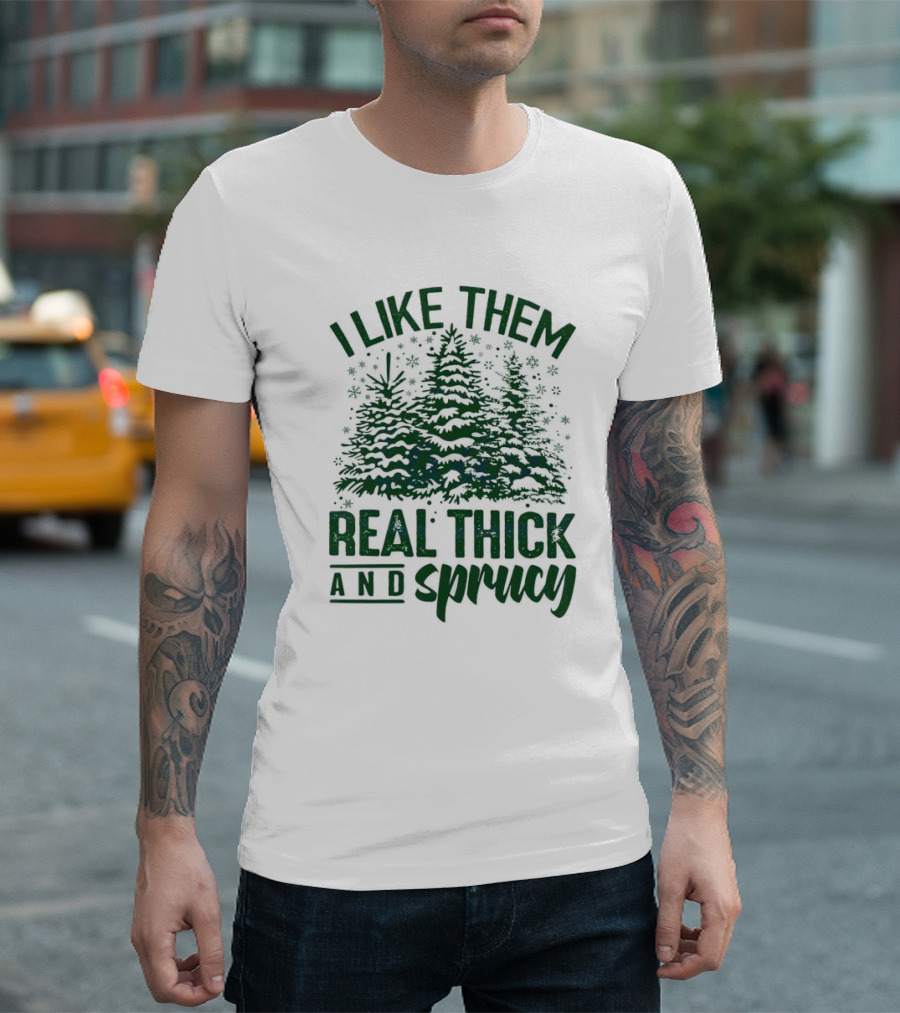 I Like Them Real Thick and Sprucy Forest Trees T-Shirt