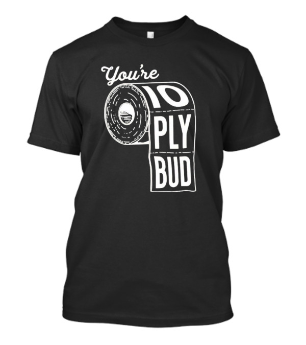 You’re 10 Ply Bud Toilet Paper T-Shirt