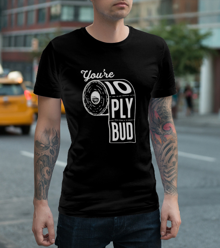 You’re 10 Ply Bud Toilet Paper T-Shirt