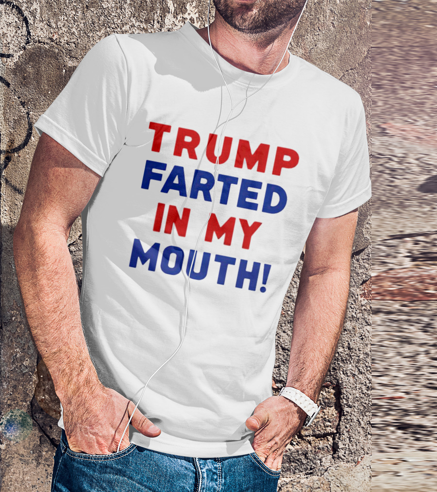 Trump Farted In My Mouth T-Shirt
