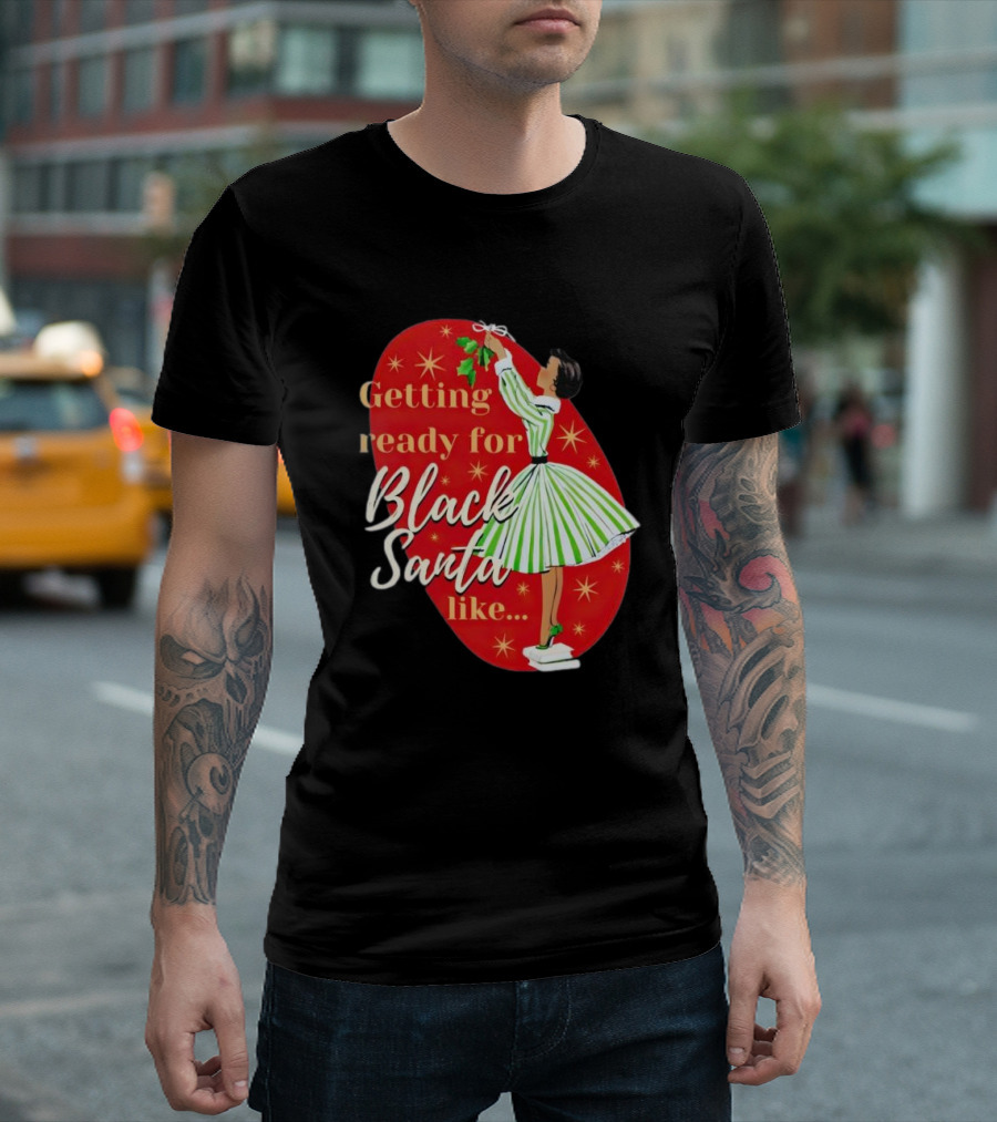 Getting Ready for Black Santa Like Retro Festive Holiday Vibes T-Shirt