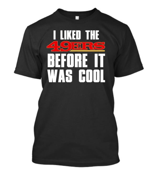 I Liked The 49ers Before It Was Cool Retro Fan T-Shirt
