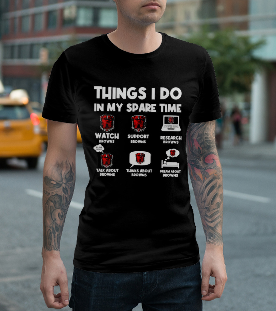Things I Do in My Spare Time Watch Browns Support Browns Research Browns Talk About Browns Thinks About Browns Dream About Browns T-Shirt