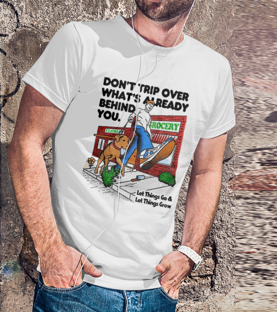 DON’T TRIP OVER WHAT’S ALREADY BEHIND YOU LET THINGS GO AND LET THINGS GROW GROCERY FLOUR DOG WALKING T-Shirt