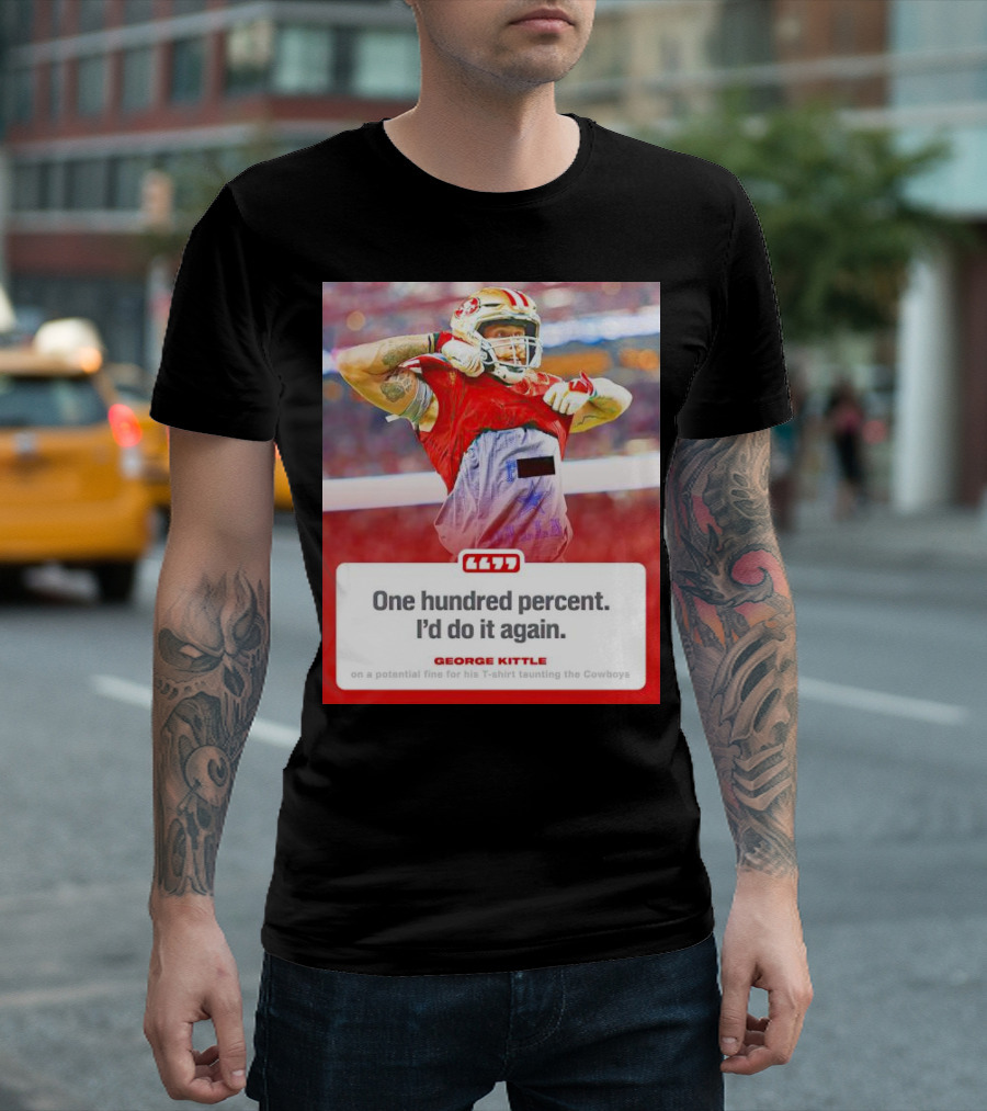 George Kittle One Hundred Percent I’d Do It Again Taunting Cowboys T-Shirt