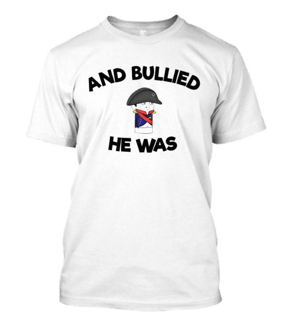 And Bullied He Was Napoleon-Inspired Humorous T-Shirt