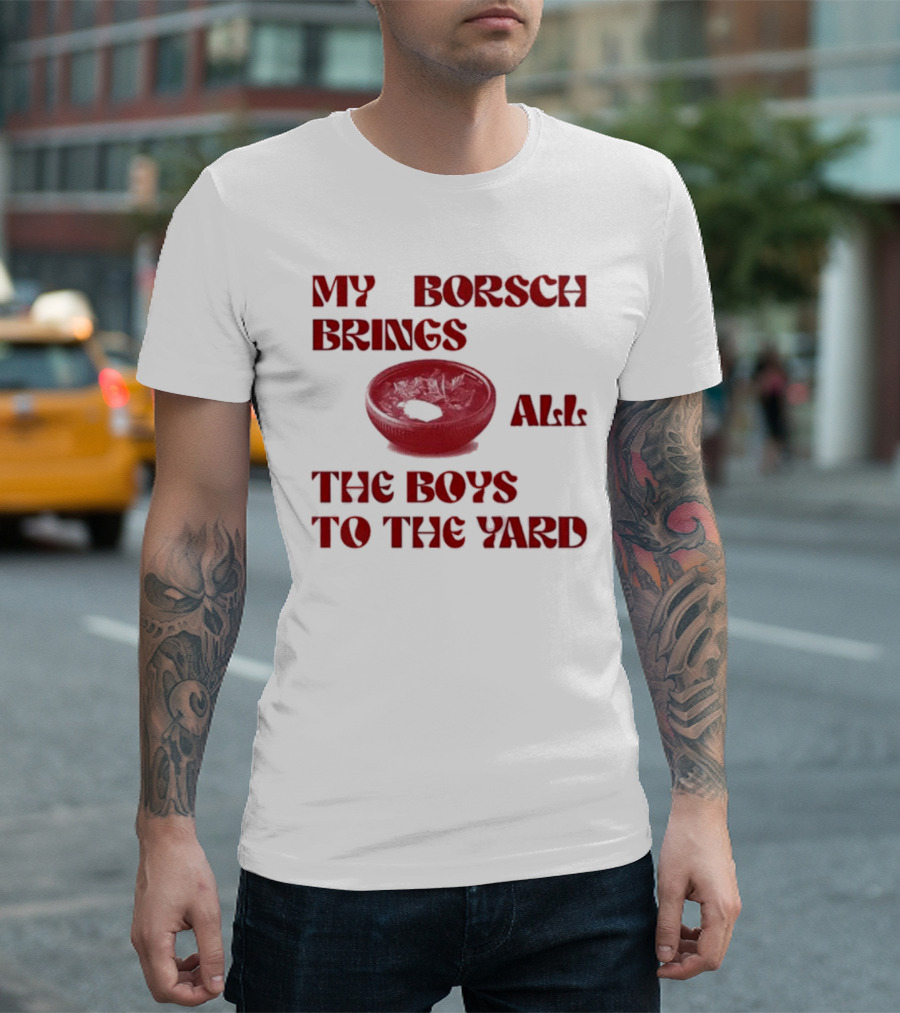My Borsch Brings All The Boys To The Yard Bowl Red Soup T-Shirt