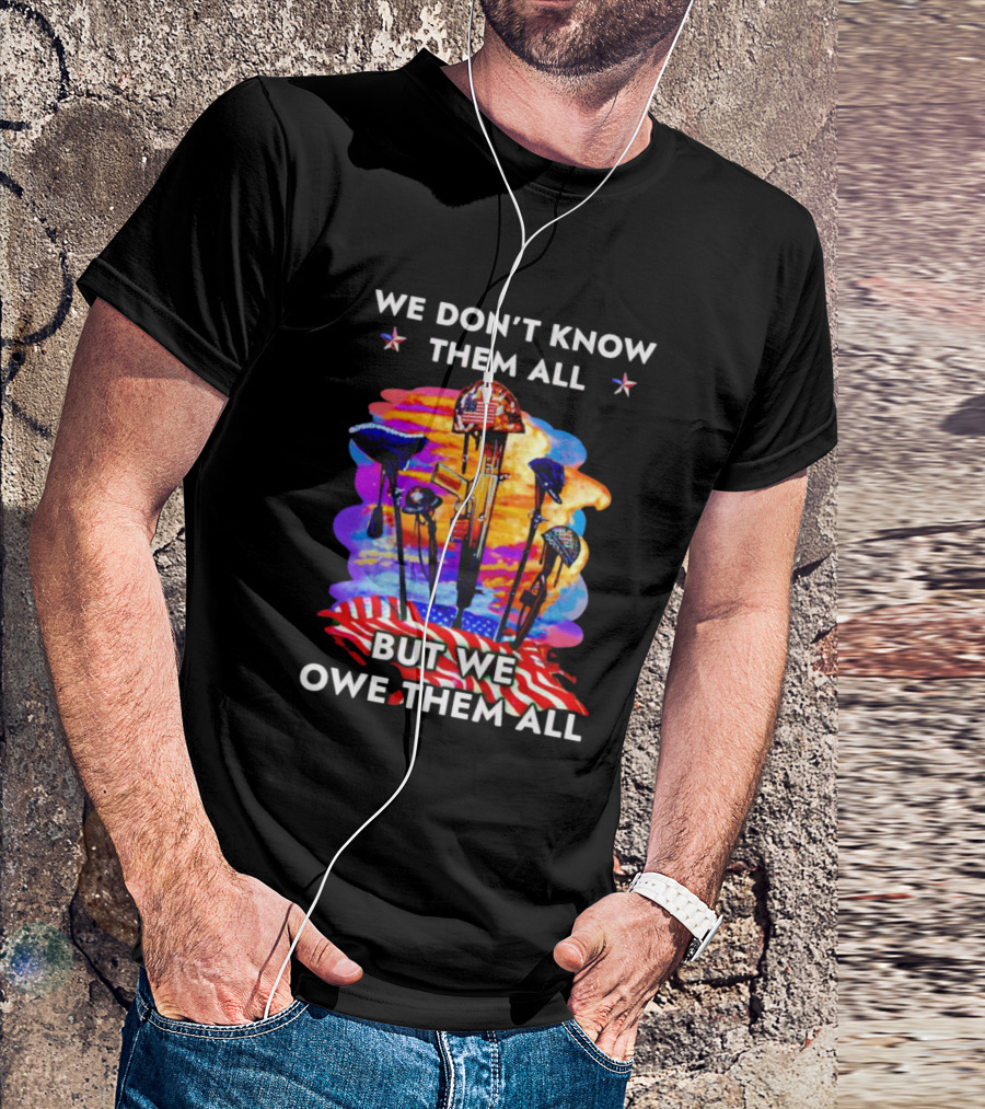 We Don’t Know Them All But We Owe Them All Patriotic Tribute American Flag Helmets And Crosses T-Shirt