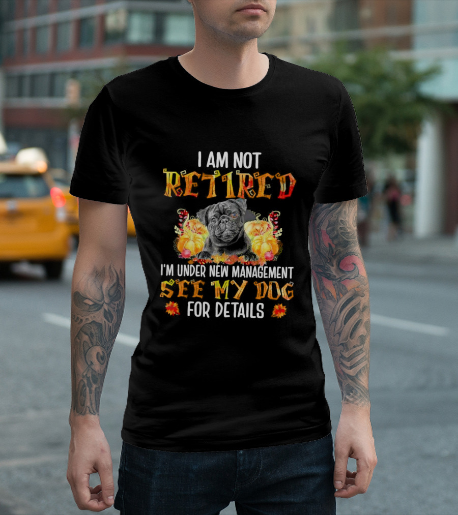I Am Not Retired I'm Under New Management See My Dog for Details Thanksgiving Pumpkin Bulldog T-Shirt