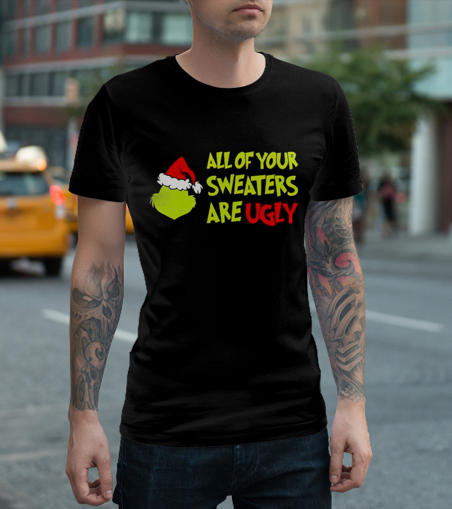 Grinch All of Your Sweaters Are Ugly T-Shirt
