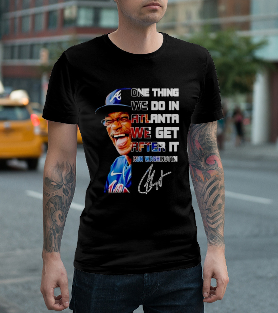 One Thing We Do In Atlanta We Get After It Ron Washington Signature Braves Cap T-Shirt