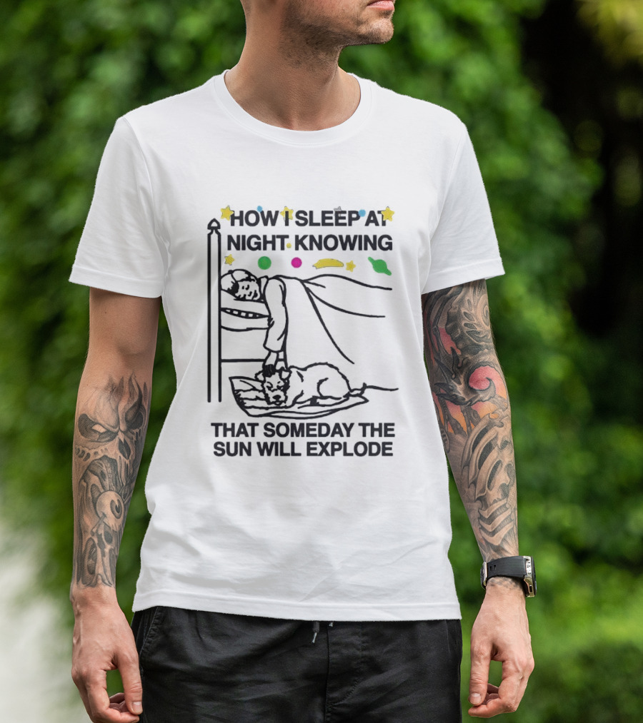 How I Sleep At Night Knowing That Someday The Sun Will Explode With Stars And Planets T-Shirt