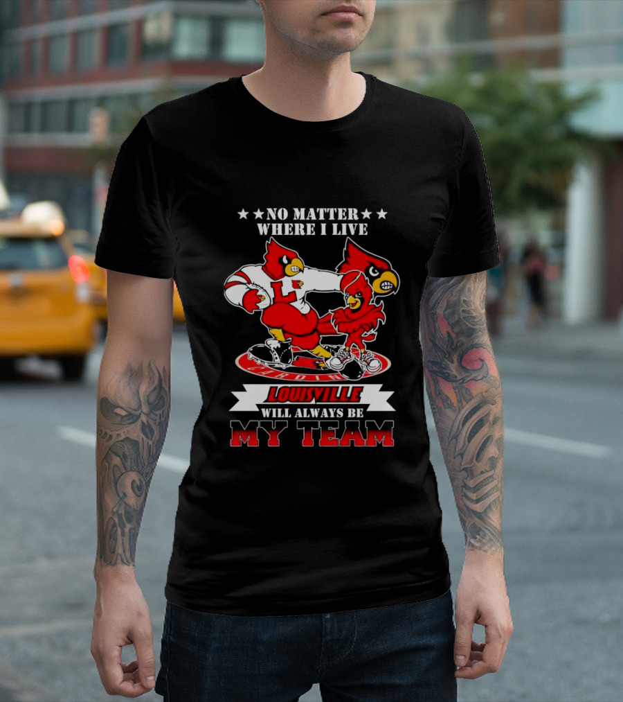 No Matter Where I Live Louisville Cardinals Will Always Be My Team T-Shirt