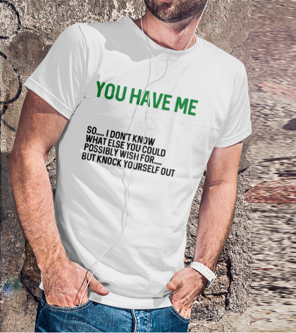 You Have Me So I Don't Know What Else You Could Possibly Wish For But Knock Yourself Out Merry Christmas T-Shirt