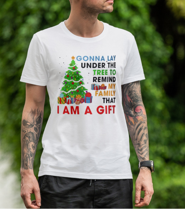 Gonna Lay Under The Tree To Remind My Family That I Am A Gift T-Shirt