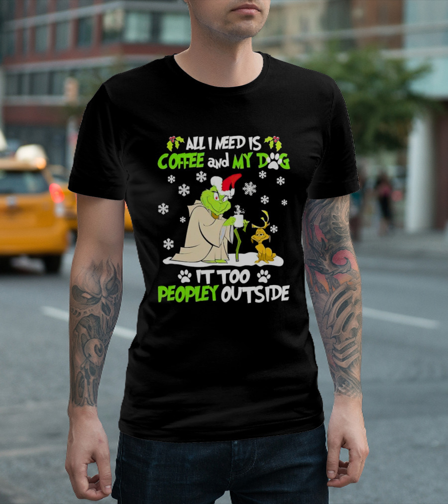 All I Need Is Coffee And My Dog It Too Peopley Outside Christmas Grinch T-Shirt