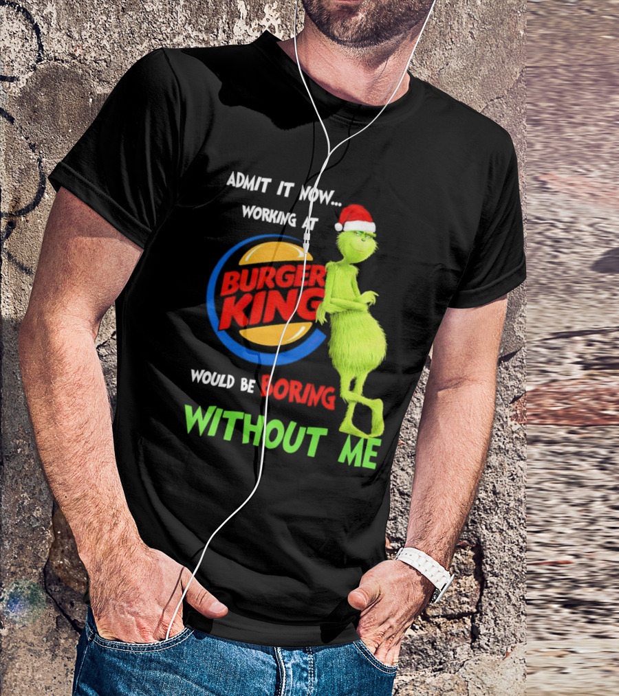 Admit It Now Working At Burger King Would Be Boring Without Me Grinch In Santa Hat T-Shirt