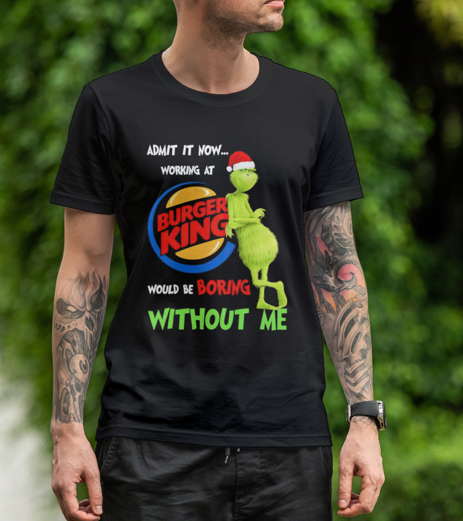 Admit It Now Working At Burger King Would Be Boring Without Me Grinch In Santa Hat T-Shirt