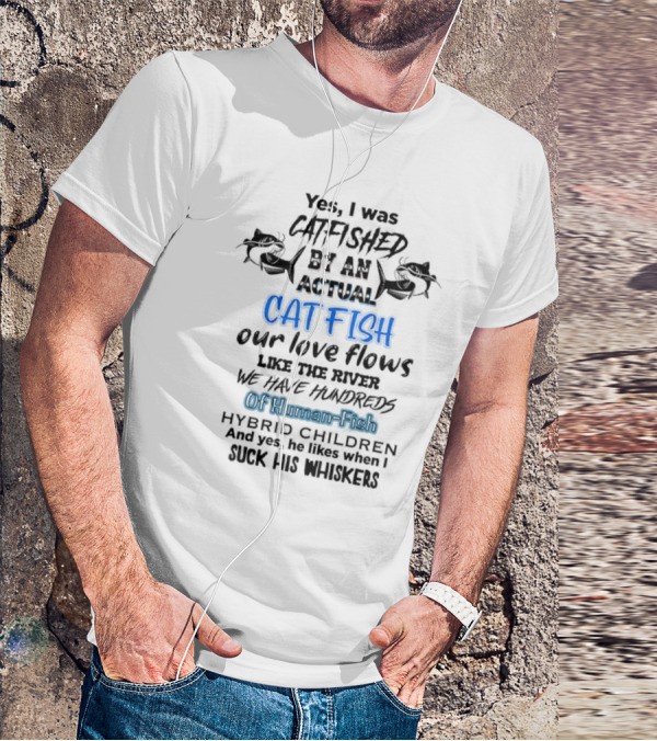 Yes I Was Catfished By An Actual Catfish Our Love Flows Like The River We Have Hundreds Of Human-Fish Hybrid Children T-Shirt