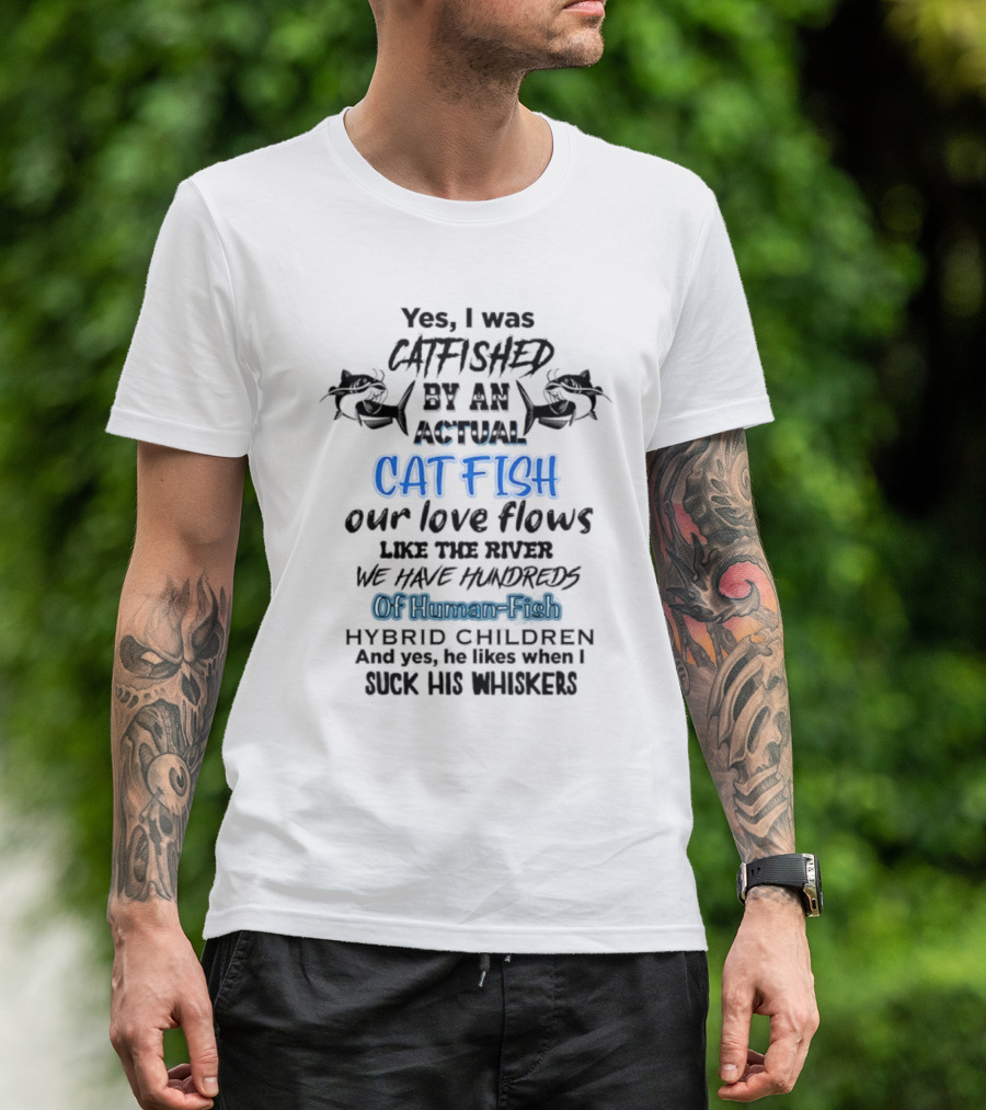 Yes I Was Catfished By An Actual Catfish Our Love Flows Like The River We Have Hundreds Of Human-Fish Hybrid Children T-Shirt