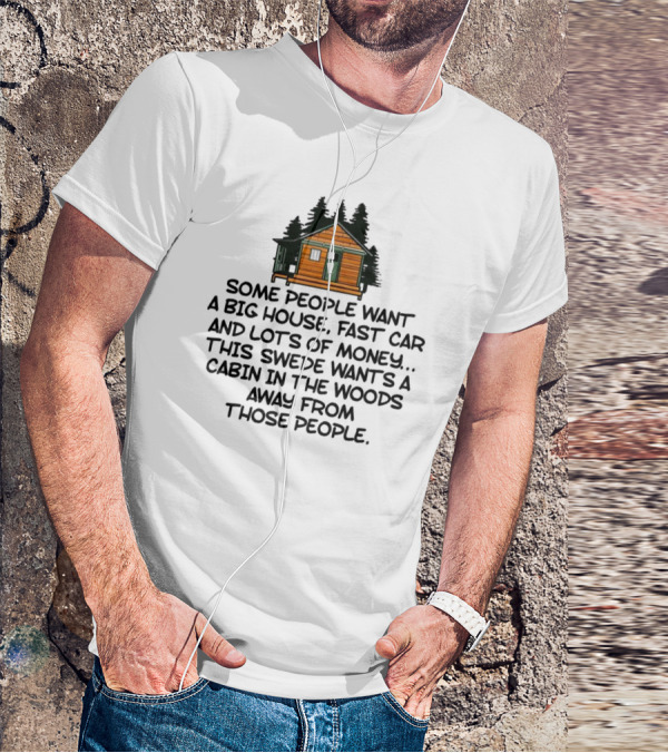 Some People Want A Big House Fast Car Money This Swede Wants A Cabin In The Woods Away From Those People T-Shirt