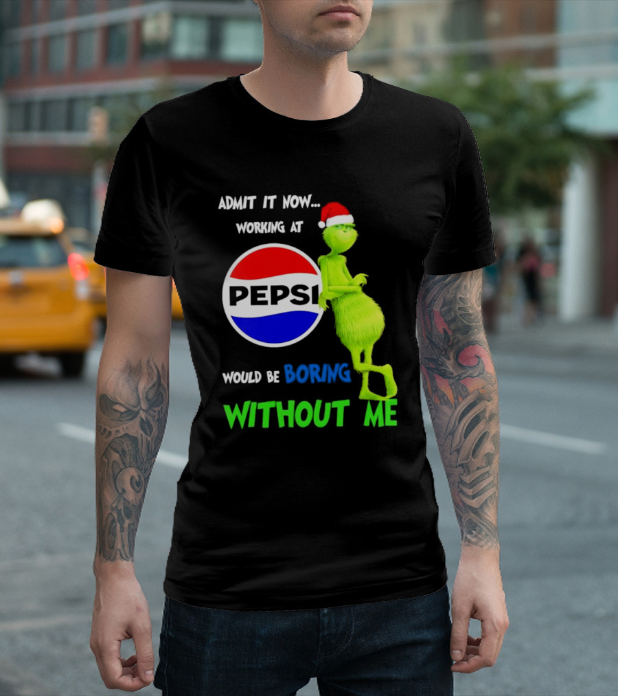 Admit It Now Santa Grinch Working At Pepsi Would Be Boring Without Me Christmas T-Shirt