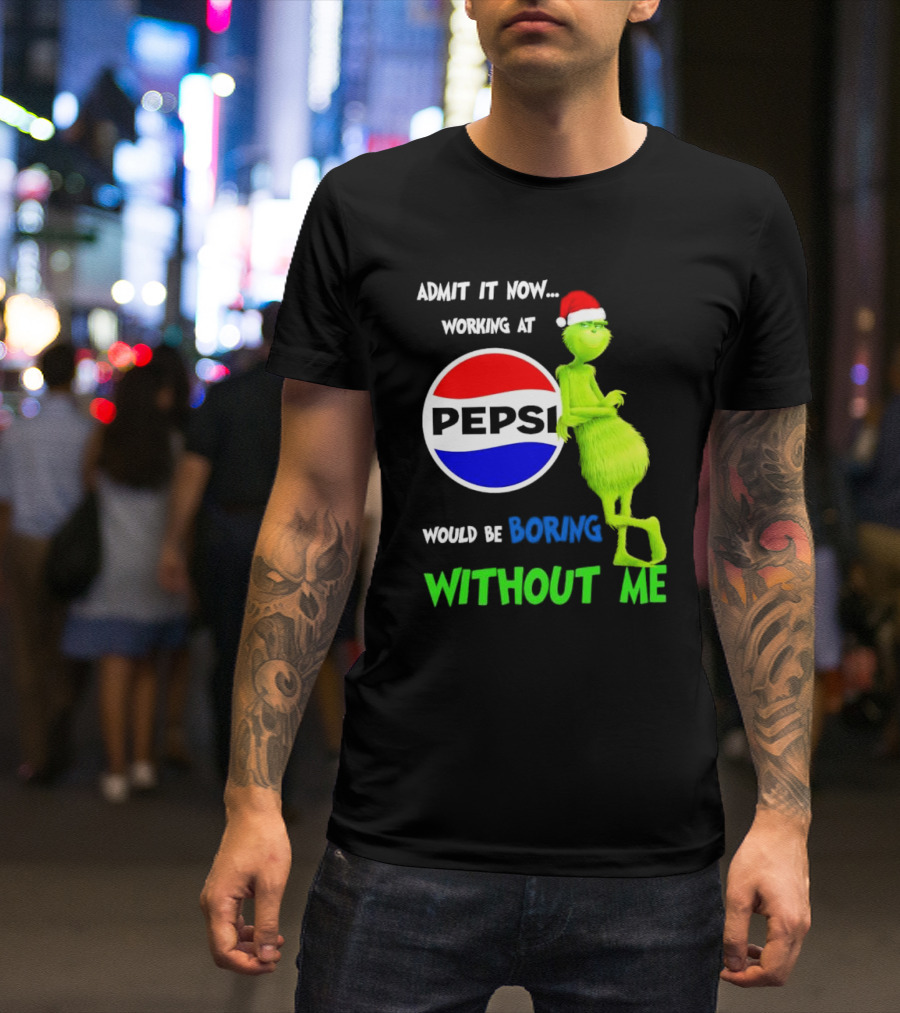 Admit It Now Santa Grinch Working At Pepsi Would Be Boring Without Me Christmas T-Shirt