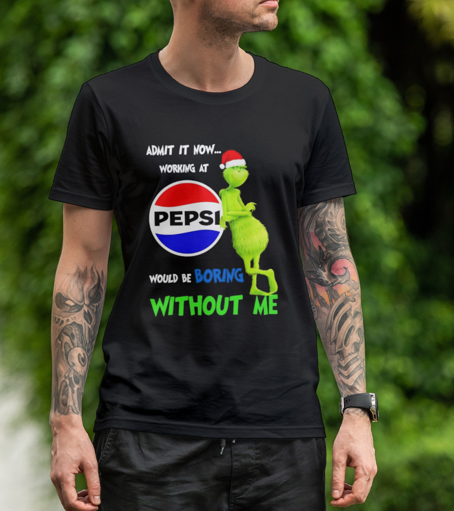 Admit It Now Santa Grinch Working At Pepsi Would Be Boring Without Me Christmas T-Shirt