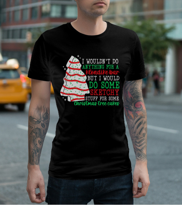 I Wouldn't Do Anything For A Klondike Bar But I Would Do Some Sketchy Stuff For Some Christmas Tree Cakes T-Shirt