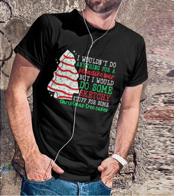 I Wouldn't Do Anything For A Klondike Bar But I Would Do Some Sketchy Stuff For Some Christmas Tree Cakes T-Shirt