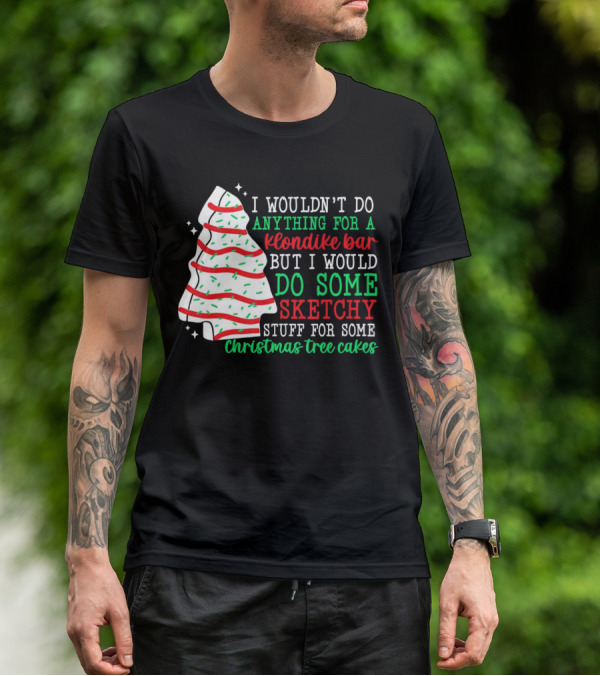 I Wouldn't Do Anything For A Klondike Bar But I Would Do Some Sketchy Stuff For Some Christmas Tree Cakes T-Shirt