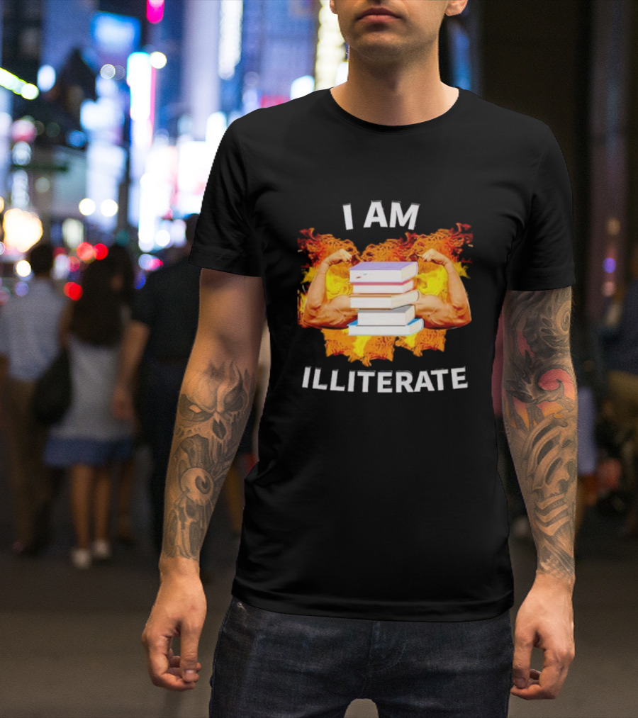 I AM ILLITERATE Books And Flexing Muscles On Fire T-Shirt