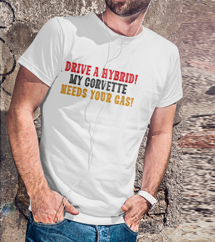 Drive A Hybrid My Corvette Needs Your Gas T-Shirt