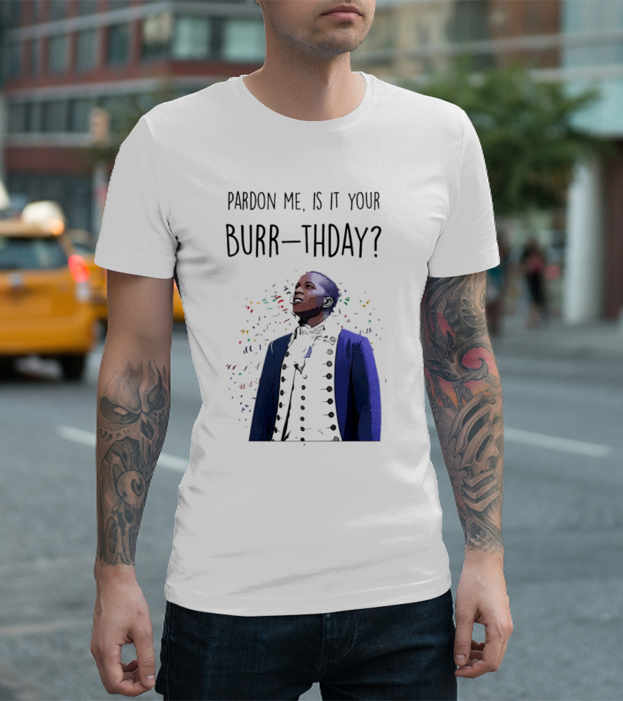 Pardon Me Is It Your Burr-thday Aaron Burr Hamilton Play T-Shirt