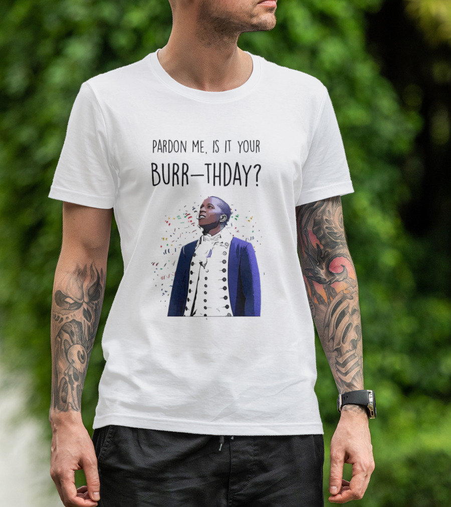 Pardon Me Is It Your Burr-thday Aaron Burr Hamilton Play T-Shirt