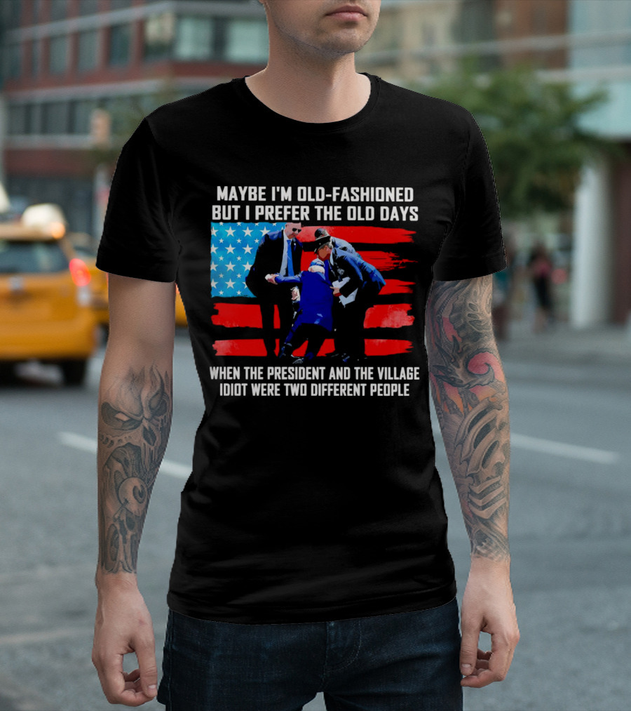 Maybe I’m Old-Fashioned But I Prefer The Old Days When The President And The Village Idiot Were Two Different People T-Shirt