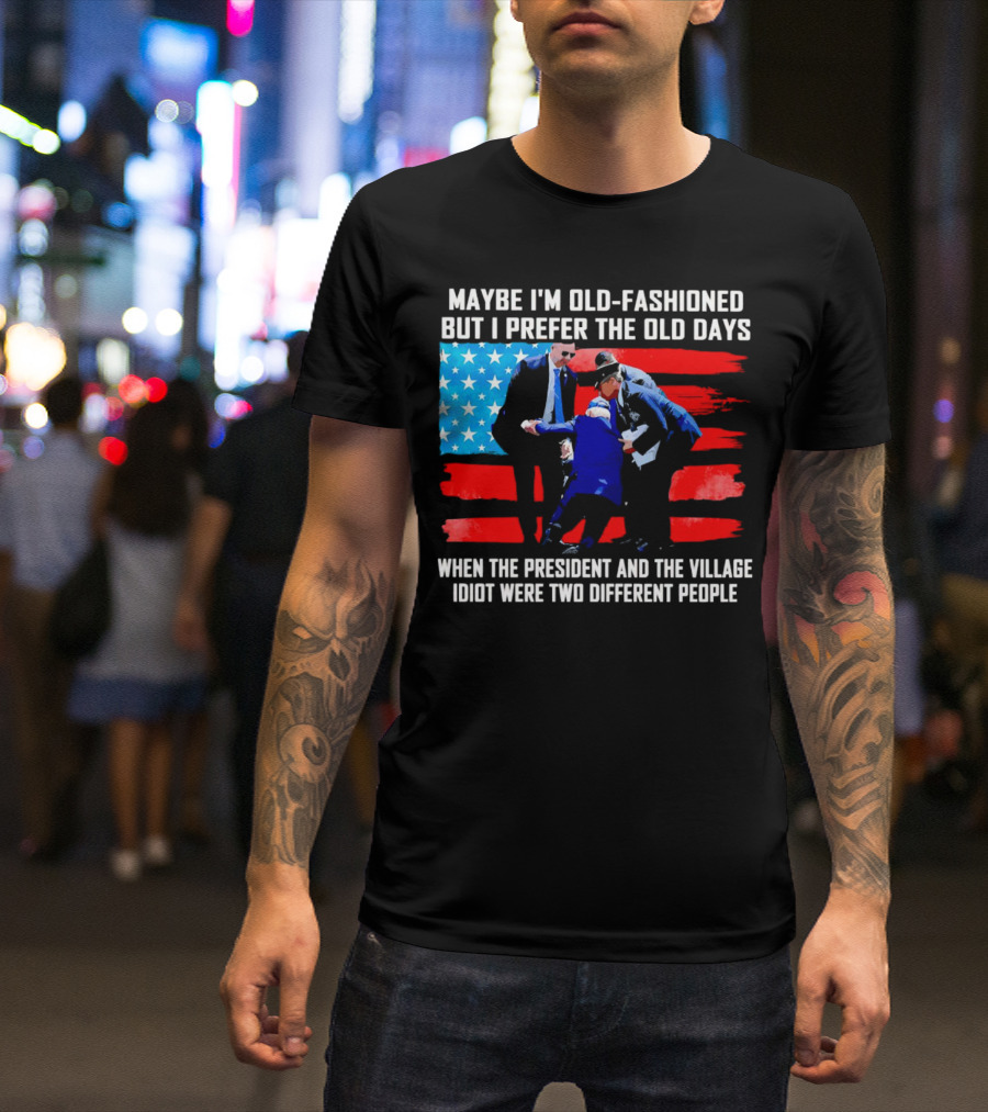Maybe I’m Old-Fashioned But I Prefer The Old Days When The President And The Village Idiot Were Two Different People T-Shirt