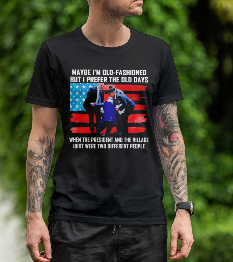 Maybe I’m Old-Fashioned But I Prefer The Old Days When The President And The Village Idiot Were Two Different People T-Shirt
