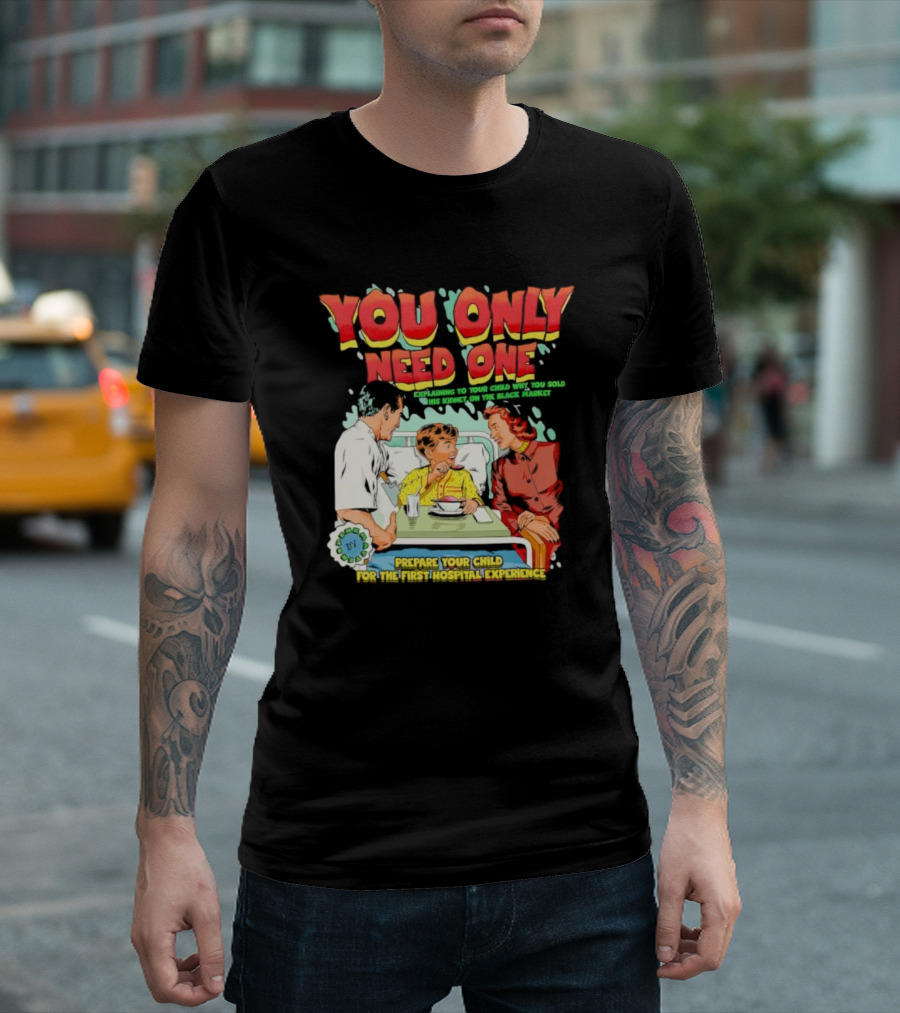 You Only Need One Explaining to Your Child Why You Sold His Kidney on the Black Market Prepare Your Child for the First Hospital Experience T-Shirt
