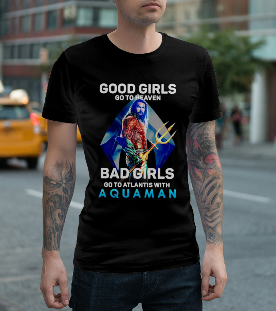 GOOD GIRLS GO TO HEAVEN BAD GIRLS GO TO ATLANTIS WITH AQUAMAN T-Shirt