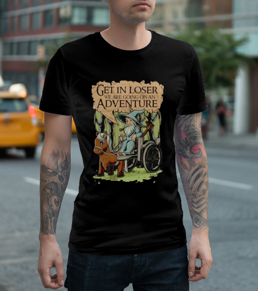 Get in Loser We Are Going on a Middle Earth Adventure T-Shirt