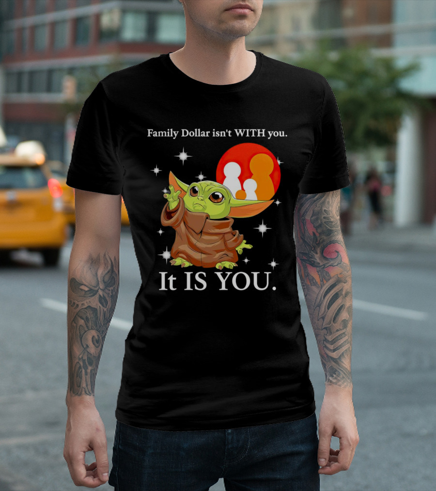 Family Dollar Isn't with You Baby Yoda It Is You T-Shirt