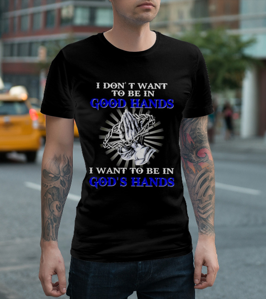 I Don’t Want to Be in Good Hands Praying Hands I Want to Be in God’s Hands T-Shirt