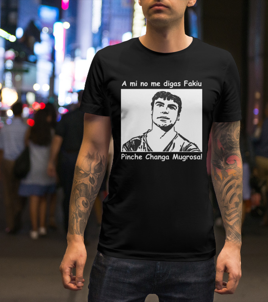 A Mi No Me Digas Fakiu Pinche Changa Mugrosa T-Shirt